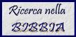 CLICCA QUI per esplorare, esaminare e trovare versi e contenuti della bibbia: singoli versi o interi capitoli della Bibbia