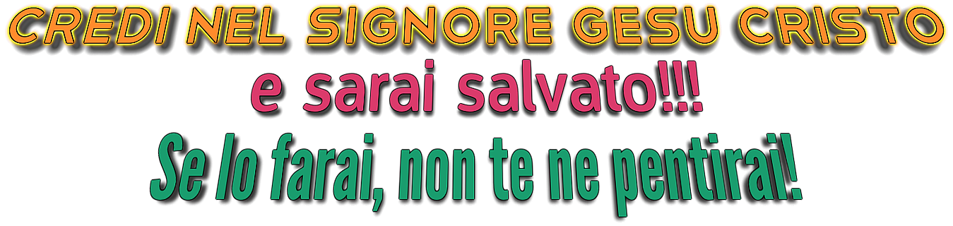 Messaggio Evangelico ossia una buona notizia per te: CREDI NEL SIGNORE GESU' E SARAI SALVATO