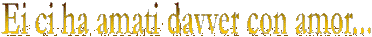 Ei ci ha amati davver con amor...