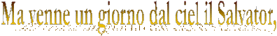 Ma venne un giorno dal ciel il Salvator,