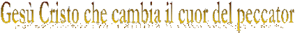 Ges� Cristo che cambia il cuor del peccator