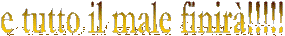 e tutto il male finir�!!!!!